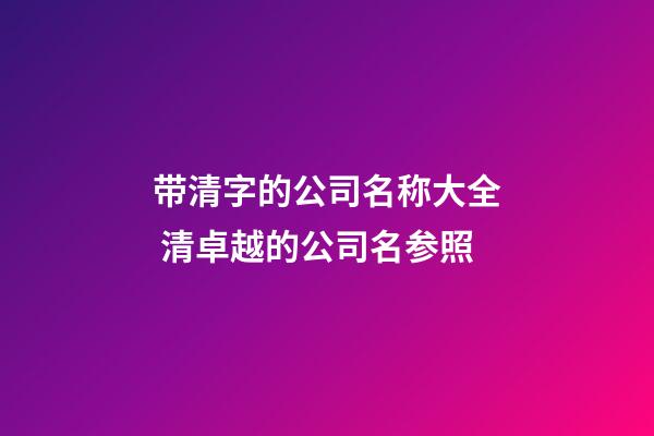 带清字的公司名称大全 清卓越的公司名参照-第1张-公司起名-玄机派